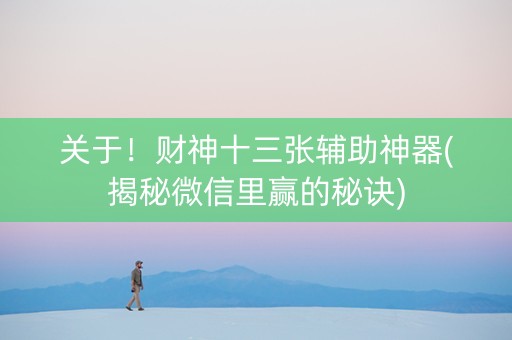 关于！财神十三张辅助神器(揭秘微信里赢的秘诀)