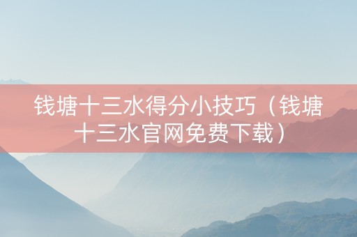 钱塘十三水得分小技巧（钱塘十三水官网免费下载）