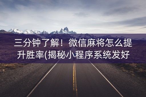 三分钟了解！微信麻将怎么提升胜率(揭秘小程序系统发好牌)
