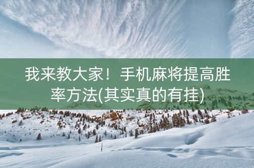 我来教大家！手机麻将提高胜率方法(其实真的有挂)