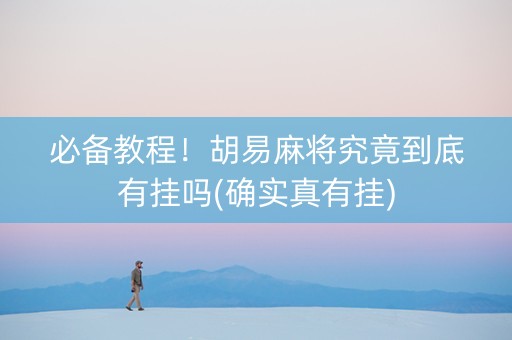 必备教程！胡易麻将究竟到底有挂吗(确实真有挂)