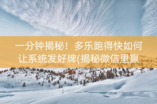 一分钟揭秘！多乐跑得快如何让系统发好牌(揭秘微信里赢的秘诀)