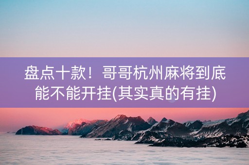 盘点十款！哥哥杭州麻将到底能不能开挂(其实真的有挂)