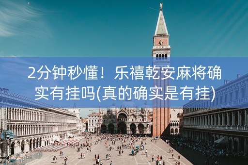 2分钟秒懂！乐禧乾安麻将确实有挂吗(真的确实是有挂)