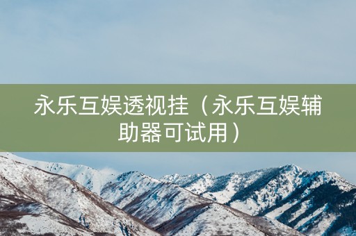 永乐互娱透视挂（永乐互娱辅助器可试用）