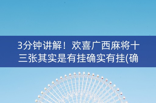 3分钟讲解！欢喜广西麻将十三张其实是有挂确实有挂(确实是有挂)