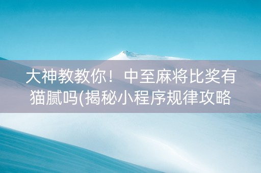 大神教教你！中至麻将比奖有猫腻吗(揭秘小程序规律攻略)