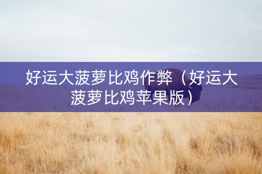 好运大菠萝比鸡作弊（好运大菠萝比鸡苹果版）