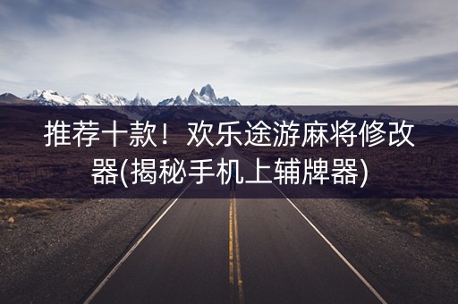 推荐十款！欢乐途游麻将修改器(揭秘手机上辅牌器)