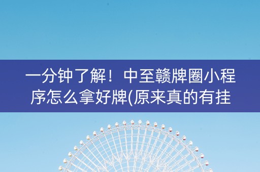 一分钟了解！中至赣牌圈小程序怎么拿好牌(原来真的有挂)