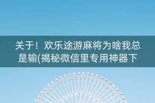 关于！欢乐途游麻将为啥我总是输(揭秘微信里专用神器下载)