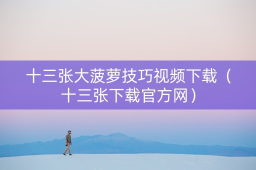 十三张大菠萝技巧视频下载（十三张下载官方网）