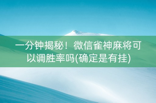 一分钟揭秘！微信雀神麻将可以调胜率吗(确定是有挂)