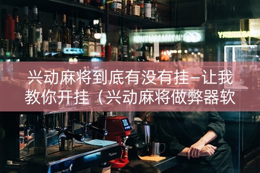 兴动麻将到底有没有挂—让我教你开挂（兴动麻将做弊器软件下载）