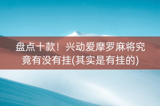盘点十款！兴动爱摩罗麻将究竟有没有挂(其实是有挂的)