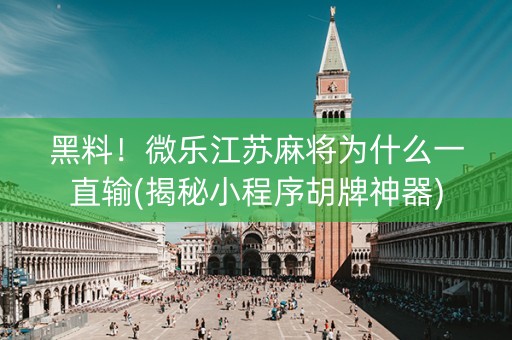 黑料！微乐江苏麻将为什么一直输(揭秘小程序胡牌神器)