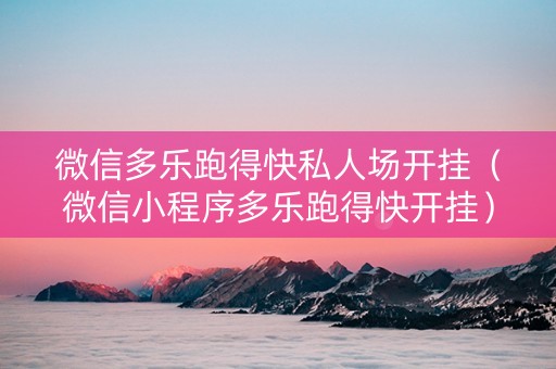 微信多乐跑得快私人场开挂（微信小程序多乐跑得快开挂）