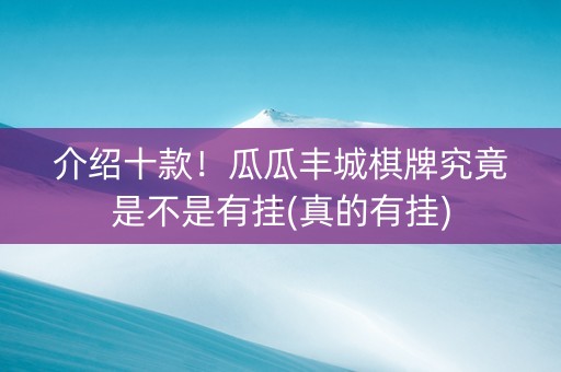 介绍十款！瓜瓜丰城棋牌究竟是不是有挂(真的有挂)
