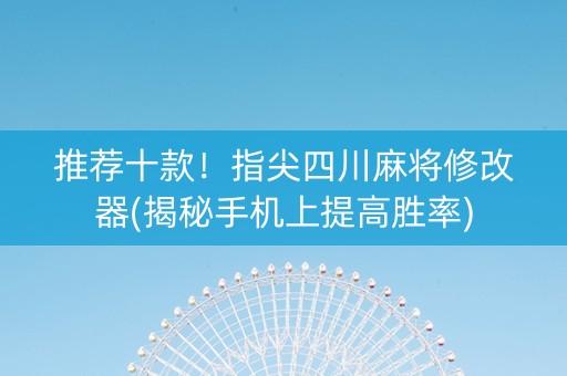 推荐十款！指尖四川麻将修改器(揭秘手机上提高胜率)