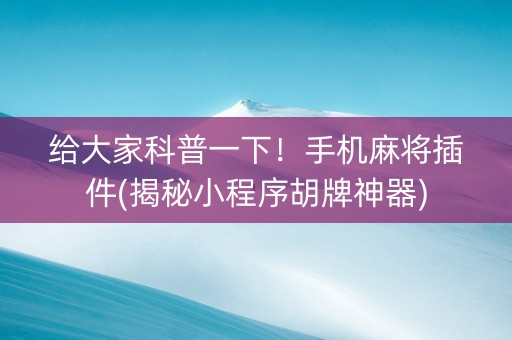给大家科普一下！手机麻将插件(揭秘小程序胡牌神器)