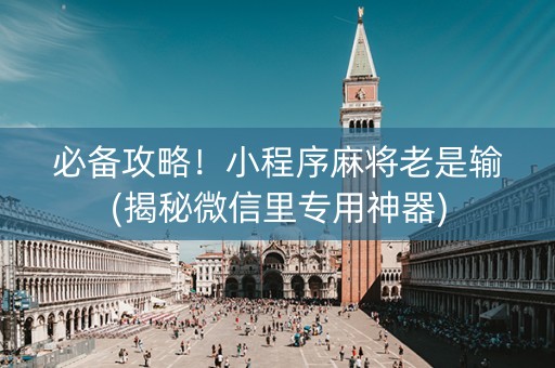 必备攻略！小程序麻将老是输(揭秘微信里专用神器)