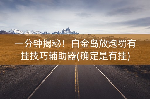 一分钟揭秘！白金岛放炮罚有挂技巧辅助器(确定是有挂)