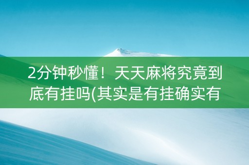 2分钟秒懂！天天麻将究竟到底有挂吗(其实是有挂确实有挂)