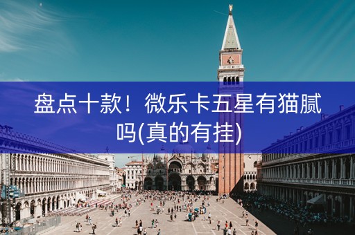 盘点十款！微乐卡五星有猫腻吗(真的有挂)