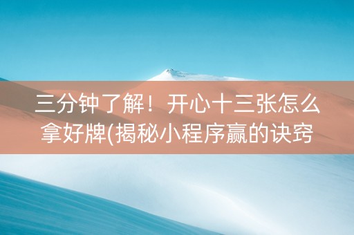 三分钟了解！开心十三张怎么拿好牌(揭秘小程序赢的诀窍)