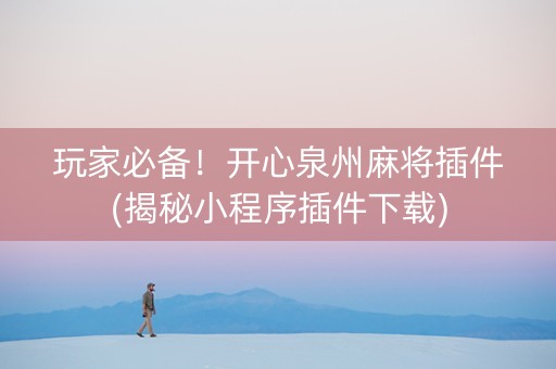 玩家必备！开心泉州麻将插件(揭秘小程序插件下载)