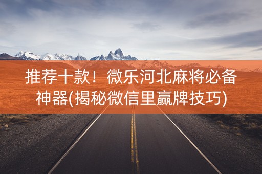 推荐十款！微乐河北麻将必备神器(揭秘微信里赢牌技巧)