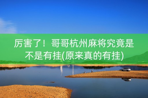 厉害了！哥哥杭州麻将究竟是不是有挂(原来真的有挂)