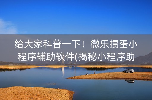 给大家科普一下！微乐掼蛋小程序辅助软件(揭秘小程序助手软件)