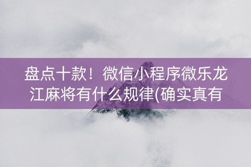 盘点十款！微信小程序微乐龙江麻将有什么规律(确实真有挂)