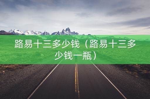 路易十三多少钱（路易十三多少钱一瓶）