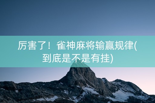 厉害了！雀神麻将输赢规律(到底是不是有挂)