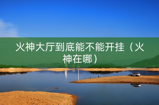 火神大厅到底能不能开挂（火神在哪）