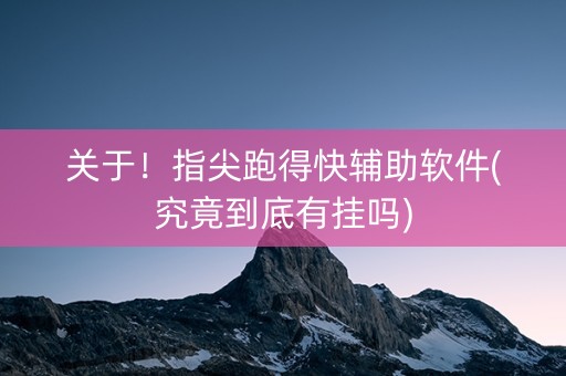 关于！指尖跑得快辅助软件(究竟到底有挂吗)