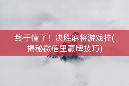 终于懂了！决胜麻将游戏挂(揭秘微信里赢牌技巧)
