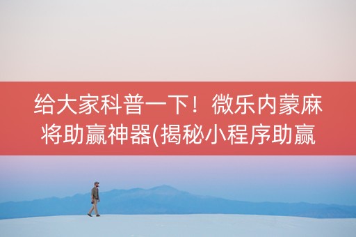 给大家科普一下！微乐内蒙麻将助赢神器(揭秘小程序助赢神器购买)