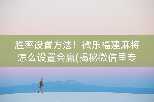 胜率设置方法！微乐福建麻将怎么设置会赢(揭秘微信里专用神器下载)