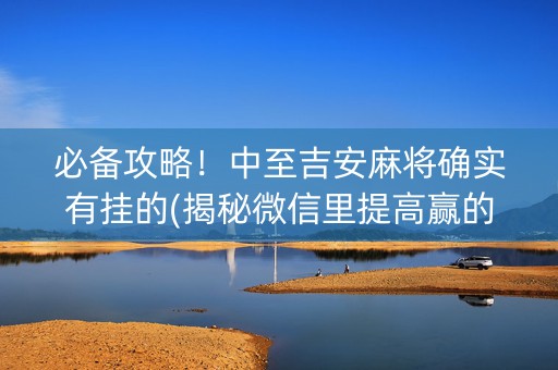 必备攻略！中至吉安麻将确实有挂的(揭秘微信里提高赢的概率)