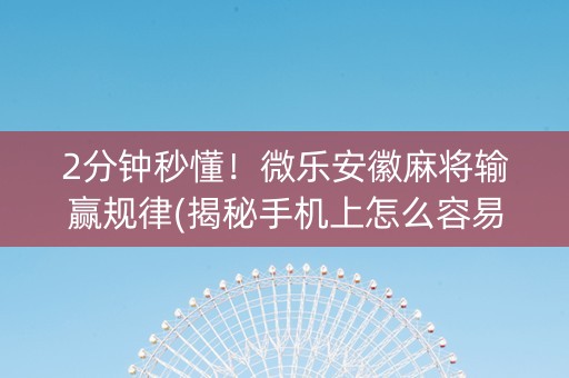 2分钟秒懂！微乐安徽麻将输赢规律(揭秘手机上怎么容易赢)