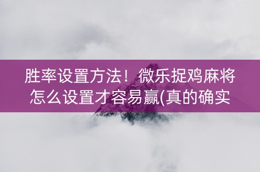 胜率设置方法！微乐捉鸡麻将怎么设置才容易赢(真的确实是有挂)