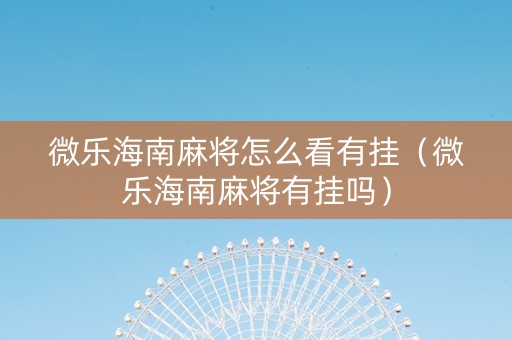 微乐海南麻将怎么看有挂（微乐海南麻将有挂吗）