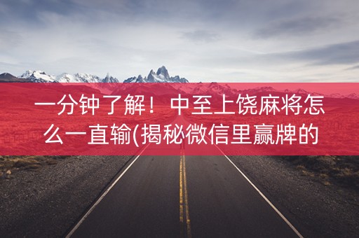 一分钟了解！中至上饶麻将怎么一直输(揭秘微信里赢牌的技巧)