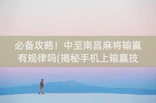 必备攻略！中至南昌麻将输赢有规律吗(揭秘手机上输赢技巧)