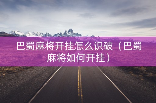 巴蜀麻将开挂怎么识破（巴蜀麻将如何开挂）
