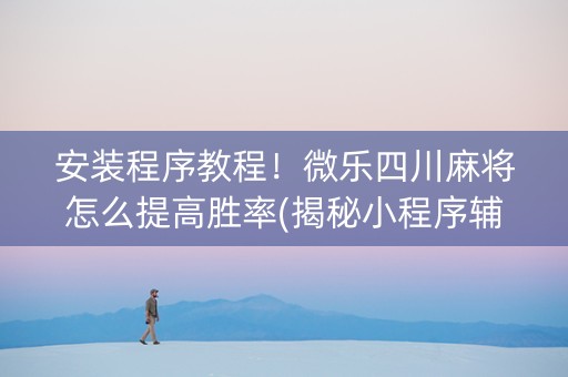 安装程序教程！微乐四川麻将怎么提高胜率(揭秘小程序辅牌器)