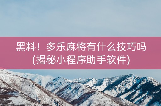 黑料！多乐麻将有什么技巧吗(揭秘小程序助手软件)